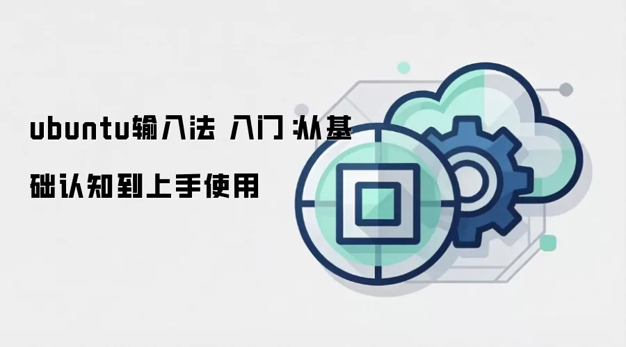 ubuntu输入法 入门：从基础认知到上手使用
