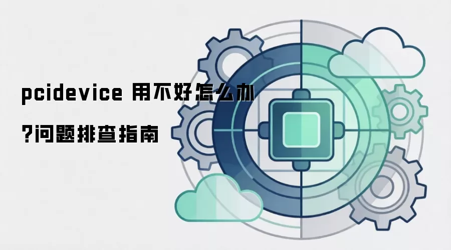 pcidevice 用不好怎么办？问题排查指南