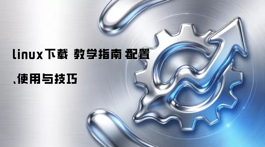linux下载 教学指南：配置、使用与技巧