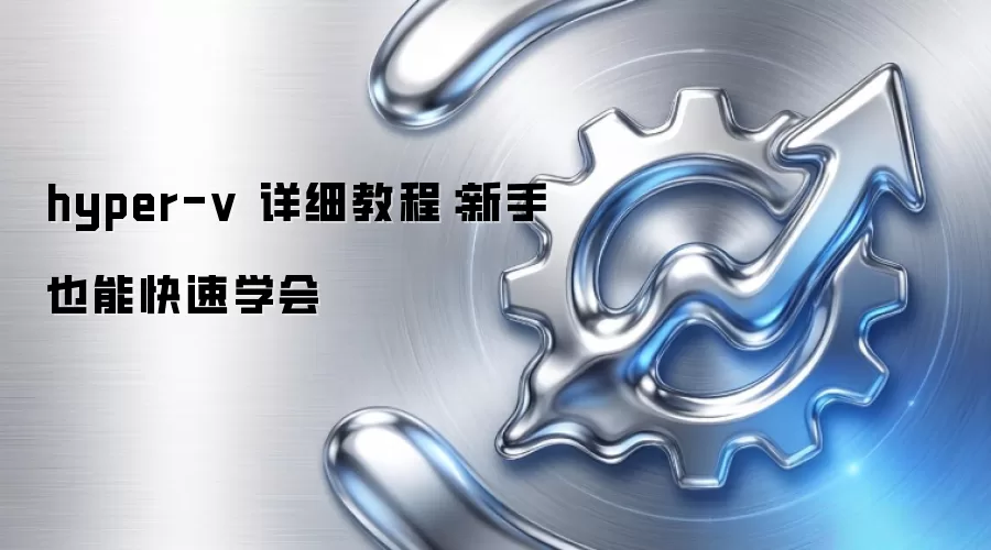 hyper-v 详细教程：新手也能快速学会
