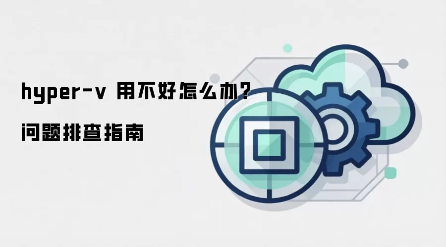hyper-v 用不好怎么办?问题排查指南