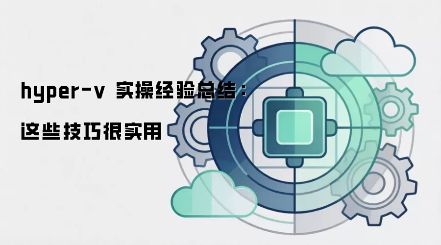 hyper-v 实操经验总结：这些技巧很实用