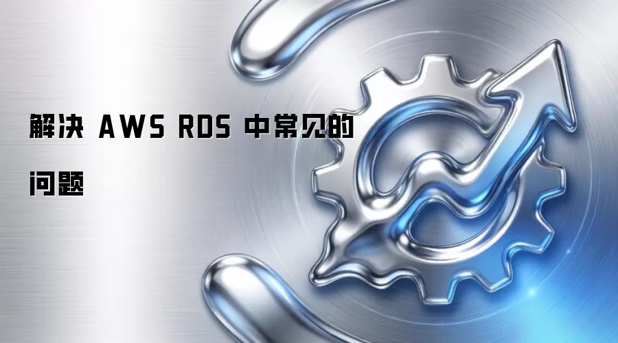 解决 AWS RDS 中常见的问题