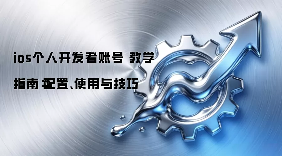 ios个人开发者账号 教学指南：配置、使用与技巧
