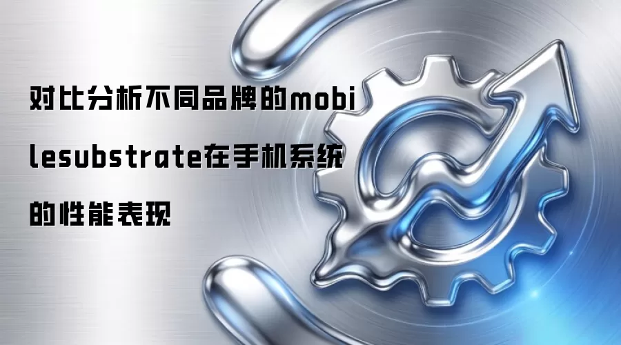 对比分析不同品牌的mobilesubstrate在手机系统的性能表现