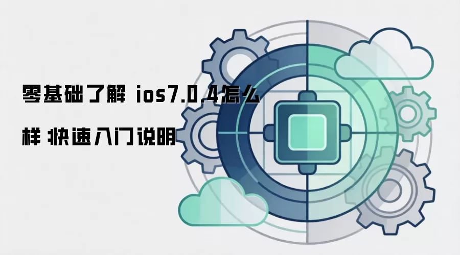 零基础了解 ios7.0.4怎么样：快速入门说明