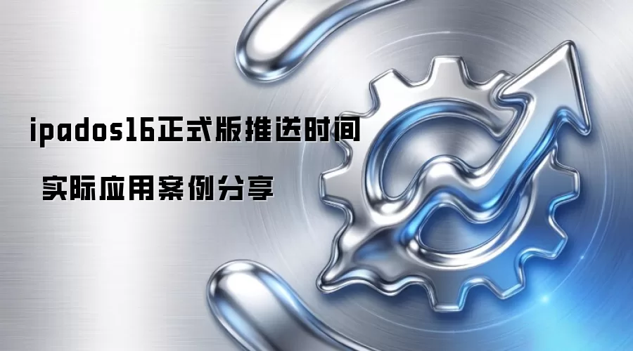 ipados16正式版推送时间 实际应用案例分享