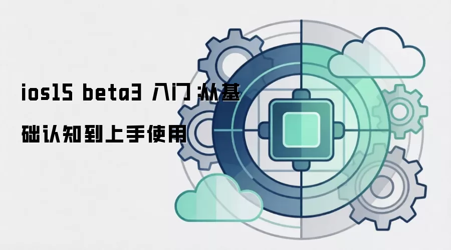 ios15 beta3 入门:从基础认知到上手使用