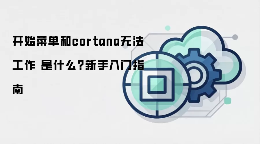 开始菜单和cortana无法工作 是什么？新手入门指南