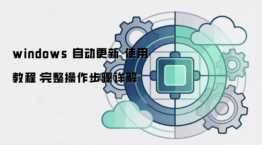 windows 自动更新 使用教程：完整操作步骤详解