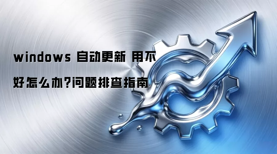 windows 自动更新 用不好怎么办？问题排查指南