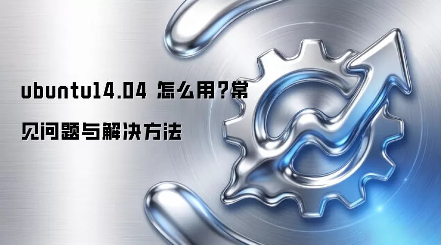 ubuntu14.04 怎么用？常见问题与解决方法