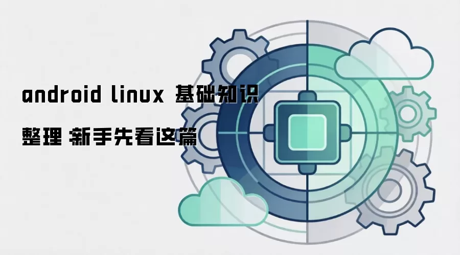 android linux 基础知识整理：新手先看这篇