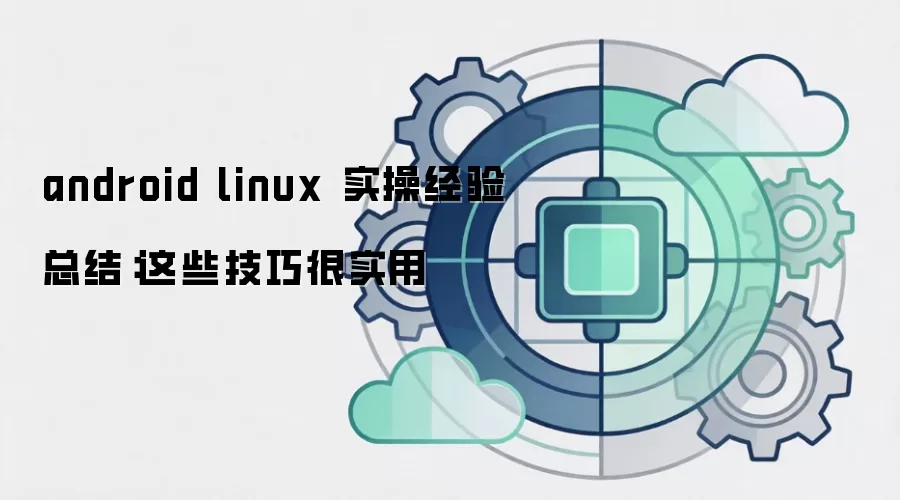 android linux 实操经验总结:这些技巧很实用