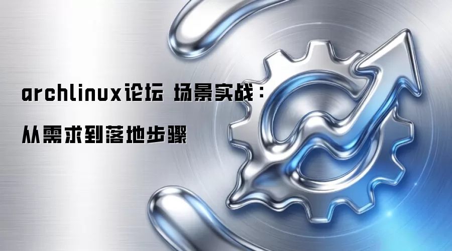 archlinux论坛 场景实战：从需求到落地步骤