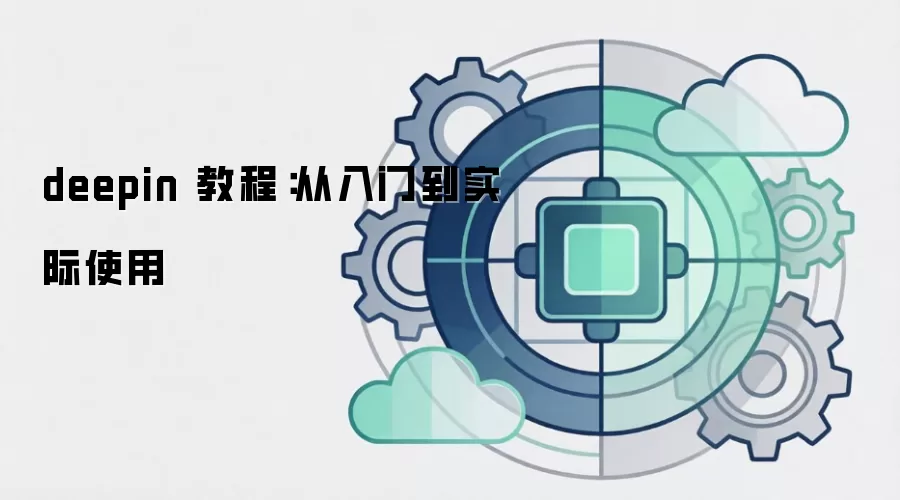 deepin 教程：从入门到实际使用
