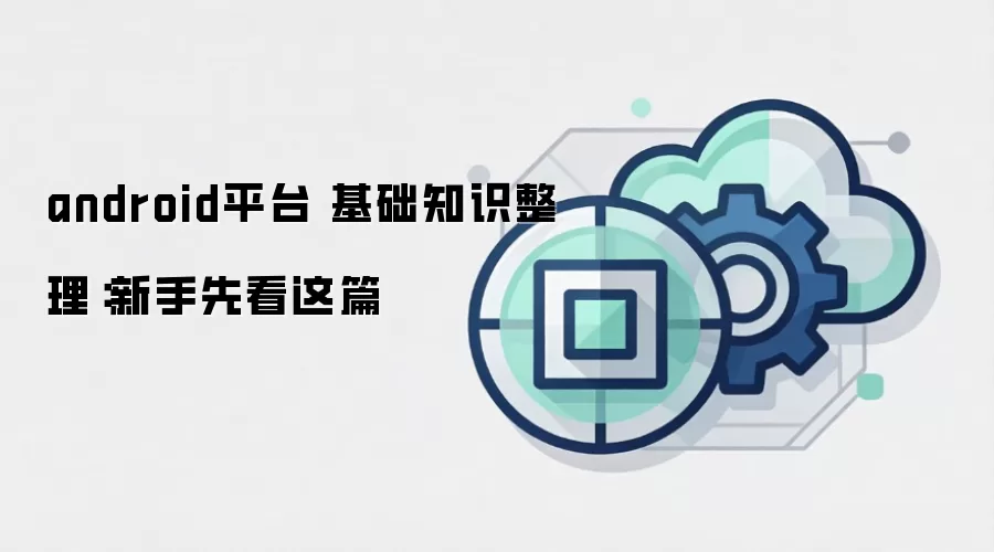 android平台 基础知识整理：新手先看这篇