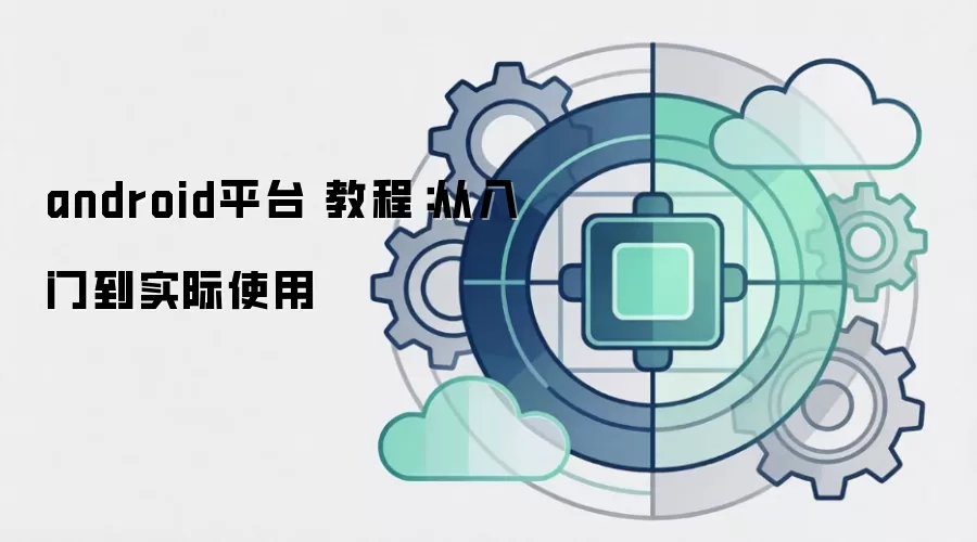 android平台 教程:从入门到实际使用