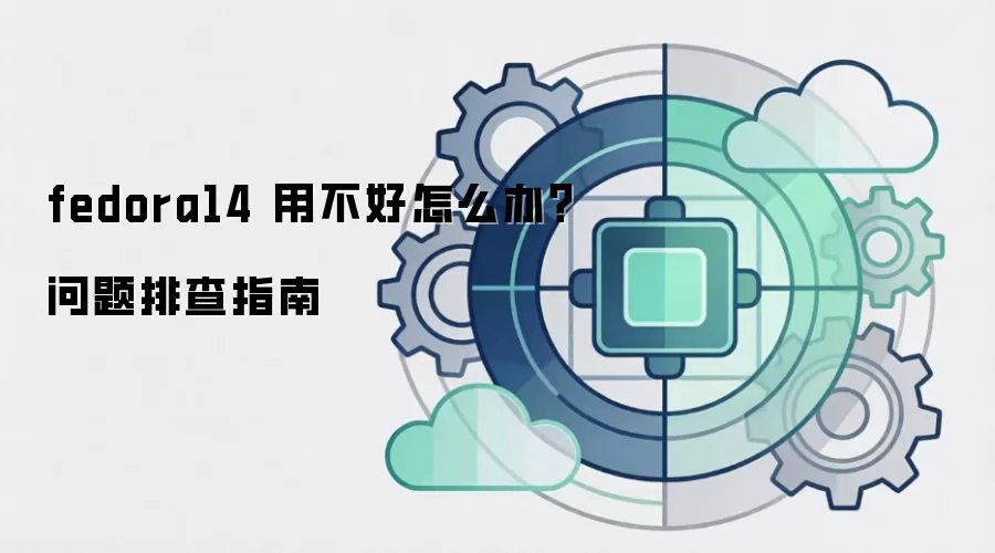 fedora14 用不好怎么办？问题排查指南