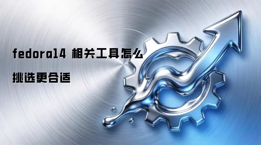 fedora14 相关工具怎么挑选更合适