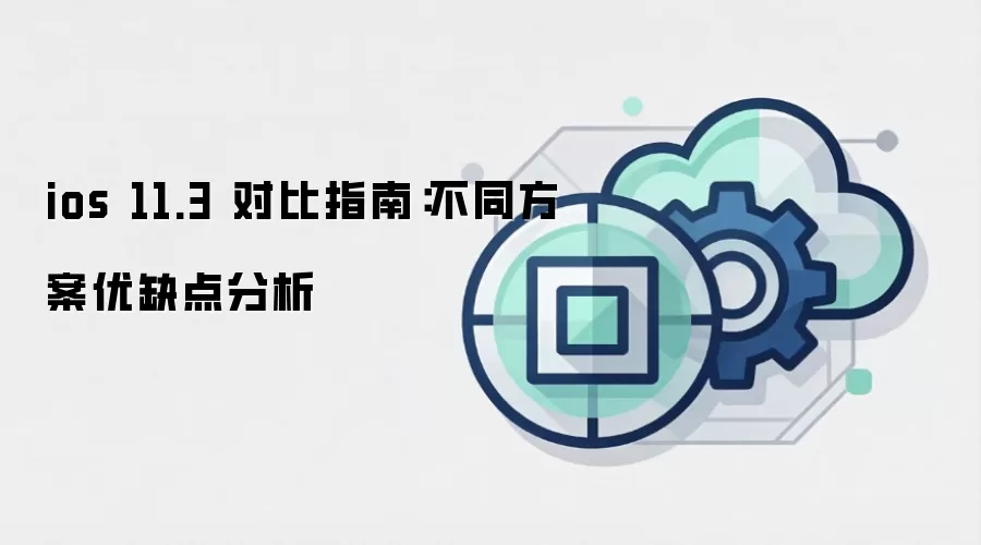 ios 11.3 对比指南:不同方案优缺点分析