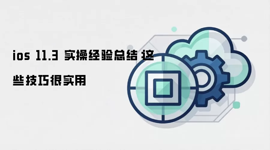 ios 11.3 实操经验总结:这些技巧很实用