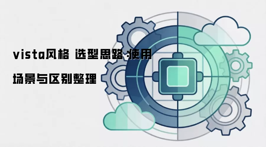 vista风格 选型思路：使用场景与区别整理