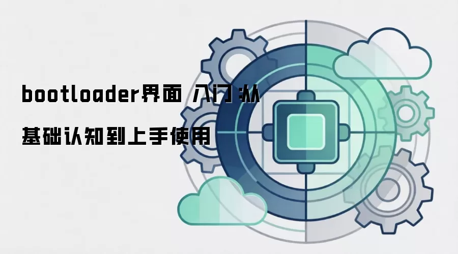 bootloader界面 入门：从基础认知到上手使用