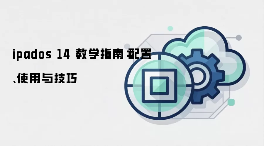 ipados 14 教学指南：配置、使用与技巧