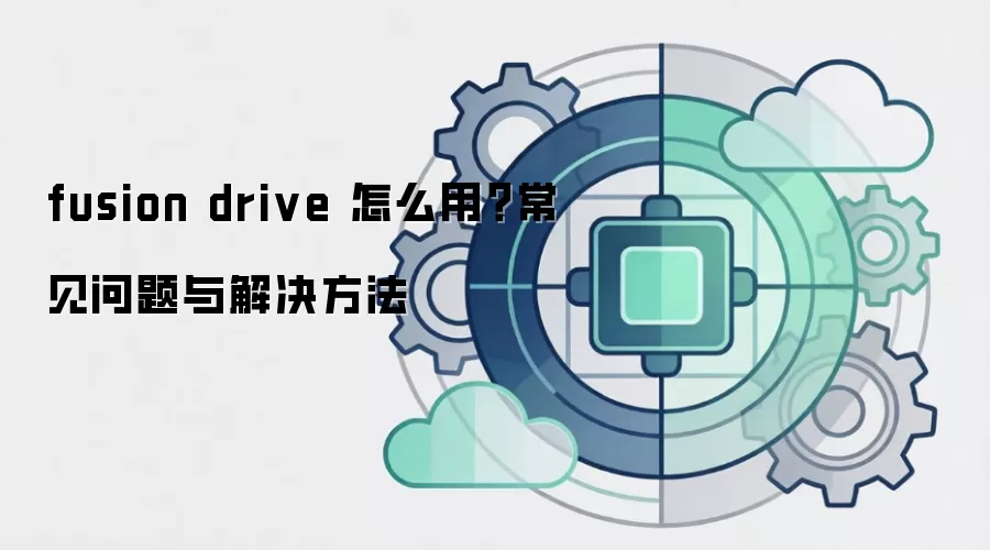 fusion drive 怎么用？常见问题与解决方法