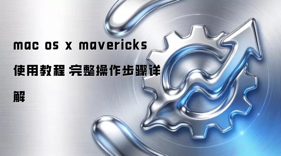 mac os x ma vericks 使用教程:完整操作步骤详解