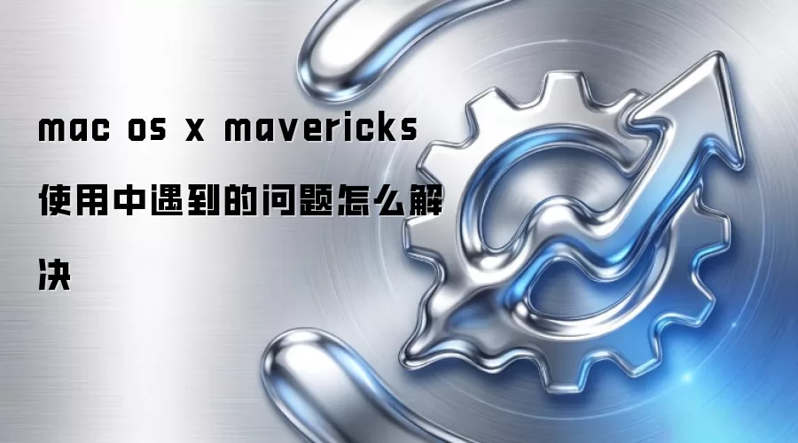 mac os x ma vericks 使用中遇到的问题怎么解决