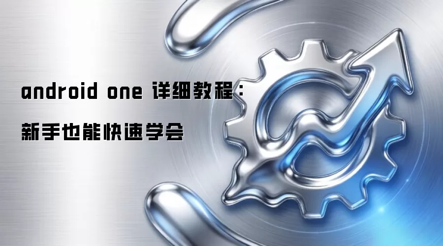 android one 详细教程：新手也能快速学会
