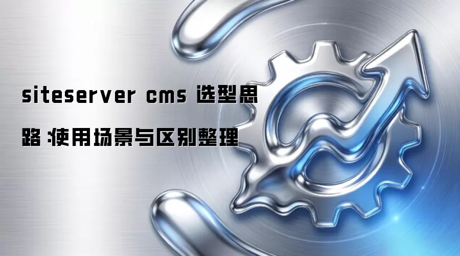 siteserver cms 选型思路：使用场景与区别整理