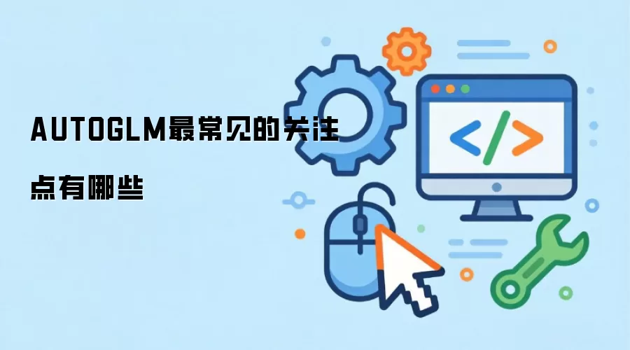 AUTOGLM最常见的关注点有哪些