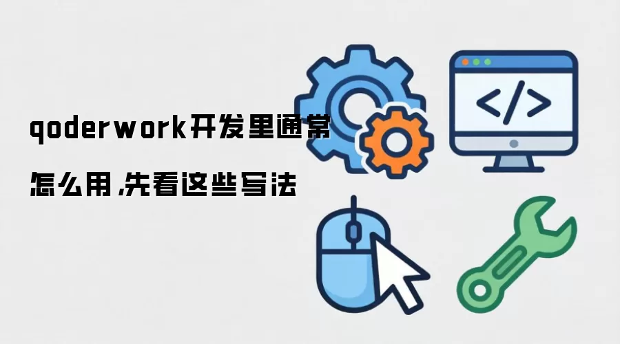 qoderwork开发里通常怎么用，先看这些写法