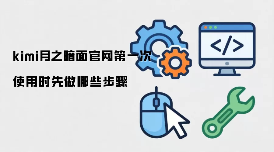 kimi月之暗面官网第一次使用时先做哪些步骤