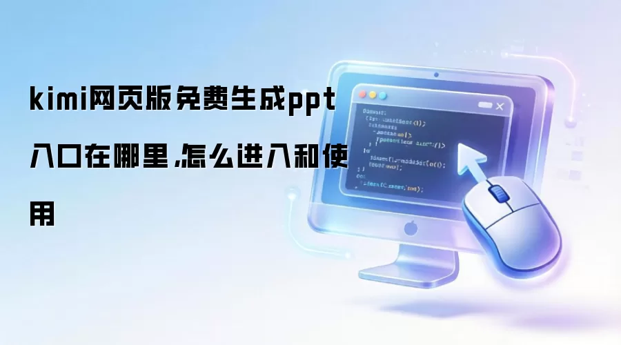 kimi网页版免费生成ppt入口在哪里，怎么进入和使用