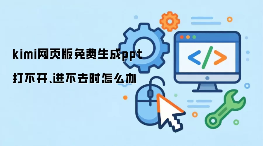 kimi网页版免费生成ppt打不开、进不去时怎么办