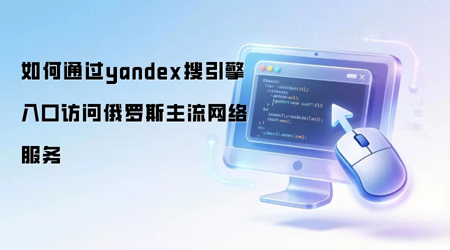 如何通过yandex搜引擎入口访问俄罗斯主流网络服务