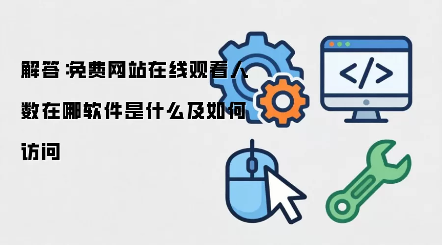 解答：免费网站在线观看人数在哪软件是什么及如何访问