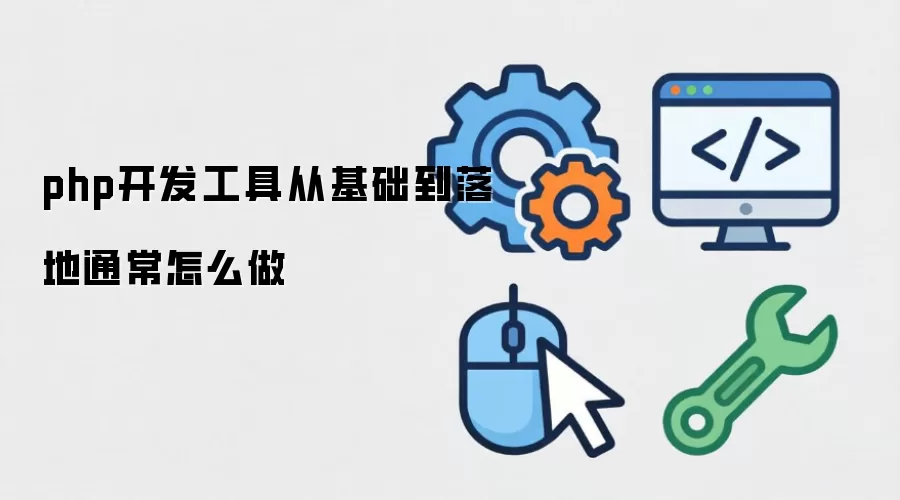 php开发工具从基础到落地通常怎么做