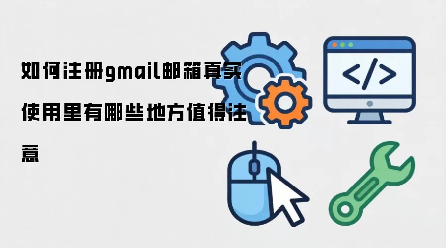 如何注册gmail邮箱真实使用里有哪些地方值得注意