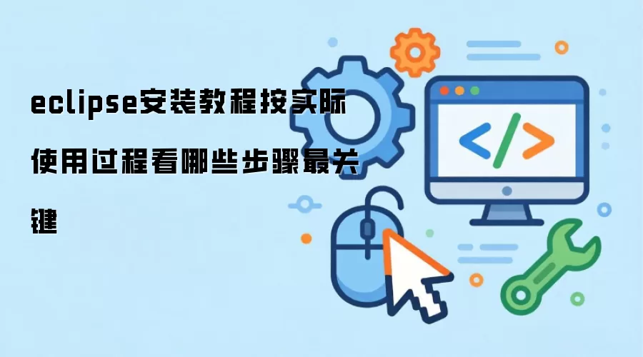 eclipse安装教程按实际使用过程看哪些步骤最关键