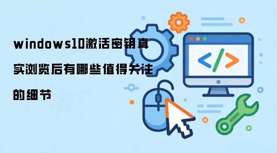 windows10激活密钥真实浏览后有哪些值得关注的细节