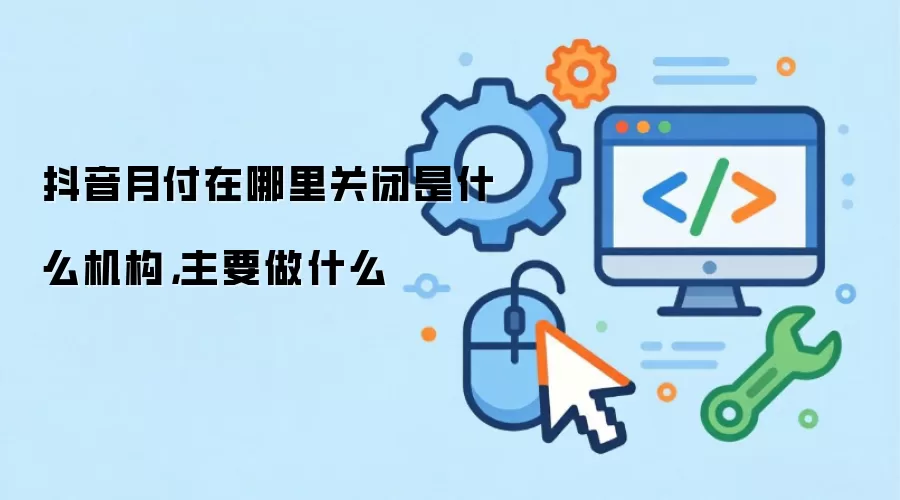 抖音月付在哪里关闭是什么机构，主要做什么