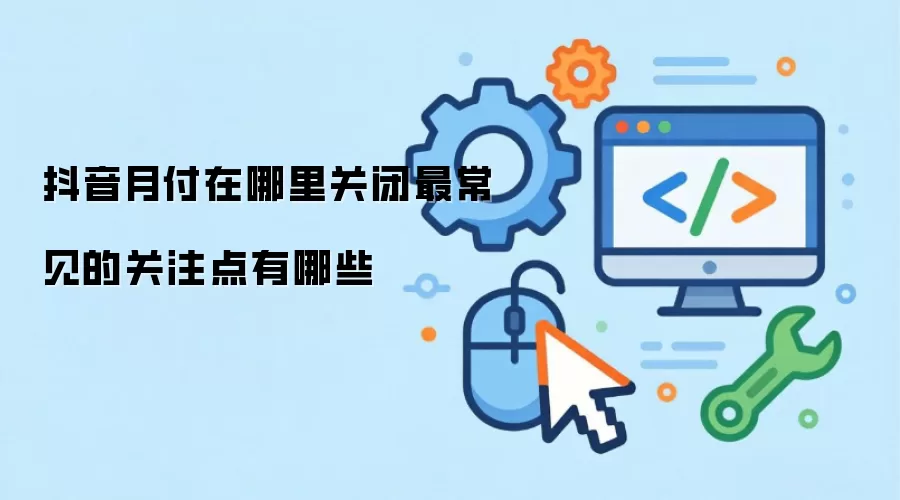 抖音月付在哪里关闭最常见的关注点有哪些