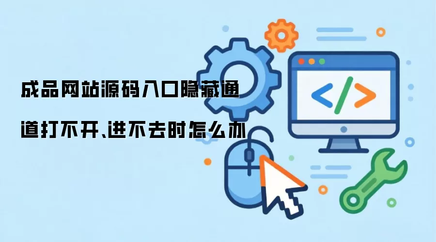 成品网站源码入口隐藏通道打不开、进不去时怎么办