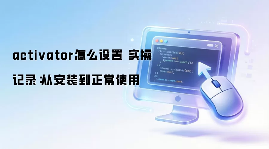 activator怎么设置 实操记录:从安装到正常使用