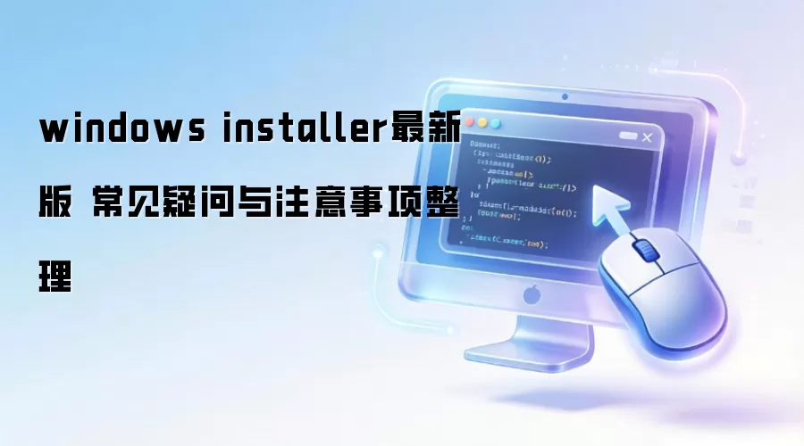 windows installer最新版 常见疑问与注意事项整理